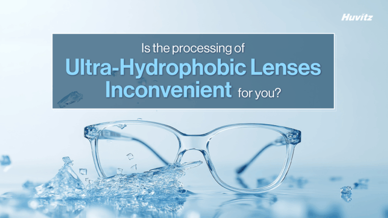 Is the processing of ultra-hydrophobic lenses inconvenient for you